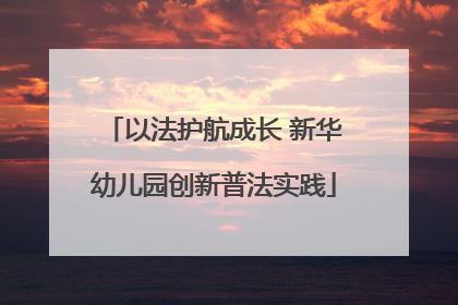 以法护航成长 新华幼儿园创新普法实践