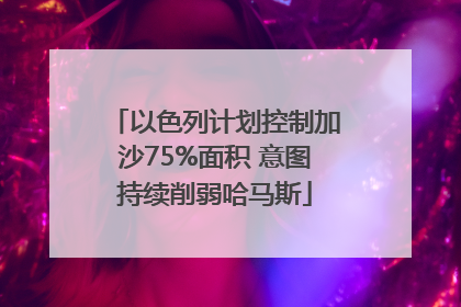 以色列计划控制加沙75%面积 意图持续削弱哈马斯