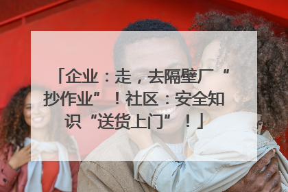 企业：走，去隔壁厂“抄作业”！社区：安全知识“送货上门”！
