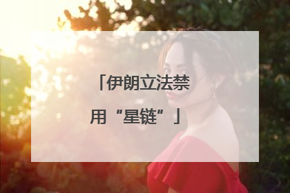 伊朗立法禁用“星链”