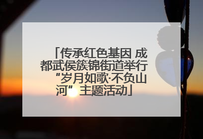 传承红色基因 成都武侯簇锦街道举行“岁月如歌·不负山河”主题活动