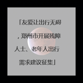 友爱让出行无碍，郑州市开展残障人士、老年人出行需求建议征集