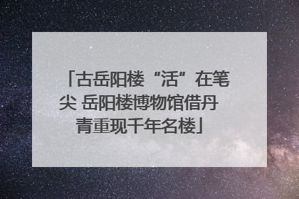 古岳阳楼“活”在笔尖 岳阳楼博物馆借丹青重现千年名楼