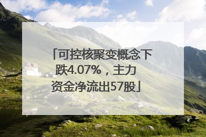 可控核聚变概念下跌4.07%，主力资金净流出57股