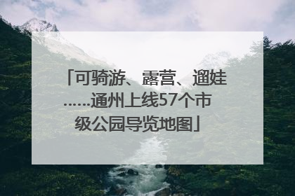 可骑游、露营、遛娃……通州上线57个市级公园导览地图