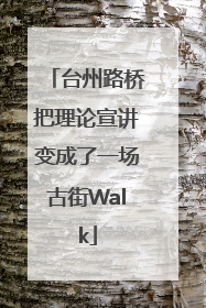 台州路桥把理论宣讲变成了一场古街Walk