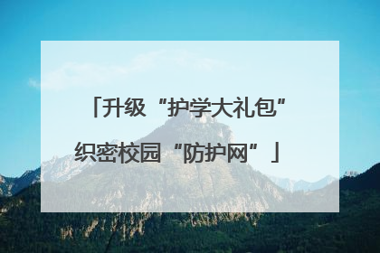 升级“护学大礼包”织密校园“防护网”