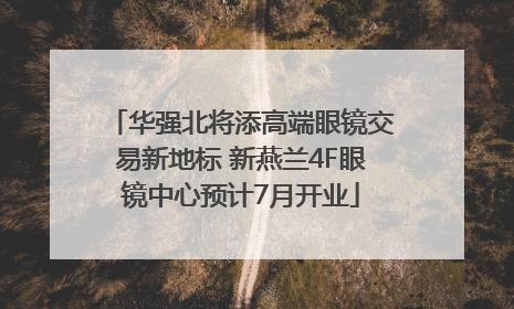 华强北将添高端眼镜交易新地标 新燕兰4F眼镜中心预计7月开业