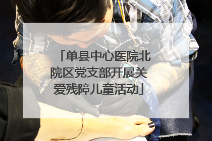 单县中心医院北院区党支部开展关爱残障儿童活动
