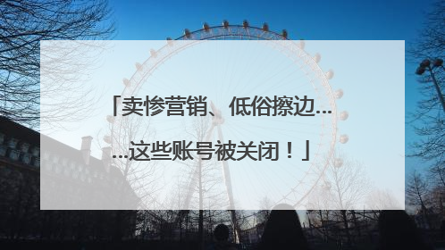 卖惨营销、低俗擦边……这些账号被关闭！