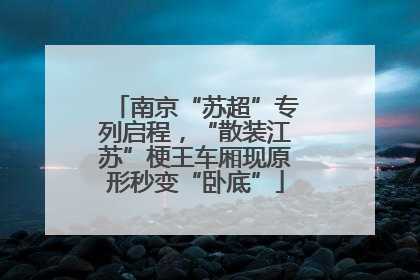 南京“苏超”专列启程，“散装江苏”梗王车厢现原形秒变“卧底”