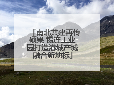 南北共建再传硕果 锡连工业园打造港城产城融合新地标