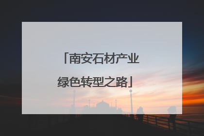 南安石材产业绿色转型之路