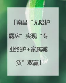 南昌“无陪护病房”实现“专业照护+家属减负”双赢