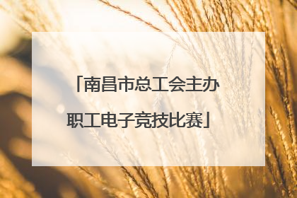 南昌市总工会主办职工电子竞技比赛