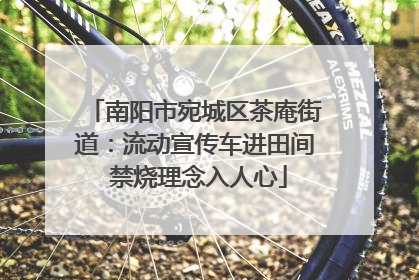南阳市宛城区茶庵街道：流动宣传车进田间 禁烧理念入人心