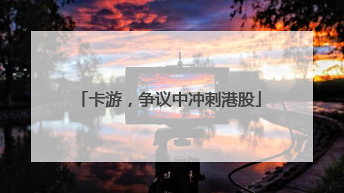 卡游，争议中冲刺港股