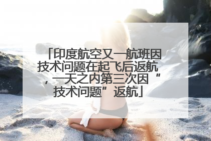 印度航空又一航班因技术问题在起飞后返航，一天之内第三次因“技术问题”返航
