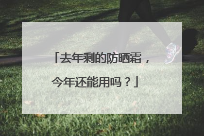 去年剩的防晒霜，今年还能用吗？