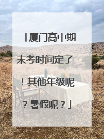 厦门高中期末考时间定了！其他年级呢？暑假呢？
