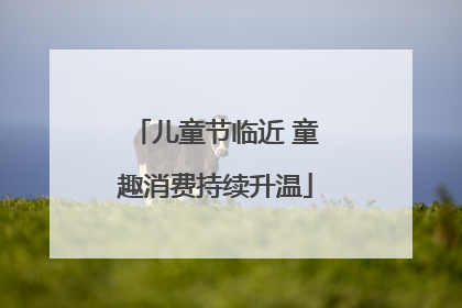 儿童节临近 童趣消费持续升温