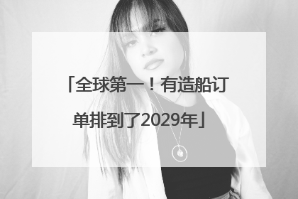 全球第一！有造船订单排到了2029年