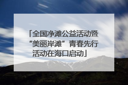 全国净滩公益活动暨“美丽岸滩”青春先行活动在海口启动
