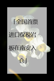 全国首票进口保税岩板在南安入仓