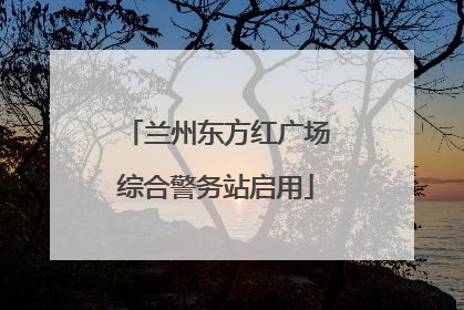 兰州东方红广场综合警务站启用