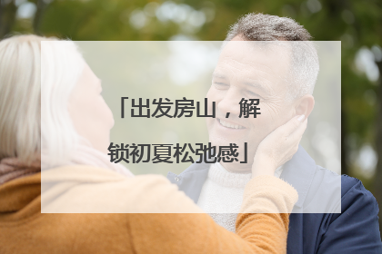 出发房山，解锁初夏松弛感