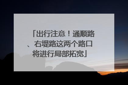出行注意！通顺路、右堤路这两个路口将进行局部拓宽