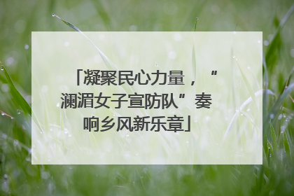 凝聚民心力量，“澜湄女子宣防队”奏响乡风新乐章
