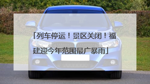 列车停运！景区关闭！福建迎今年范围最广暴雨