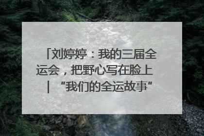 刘婷婷：我的三届全运会，把野心写在脸上｜“我们的全运故事”全民征文大赛