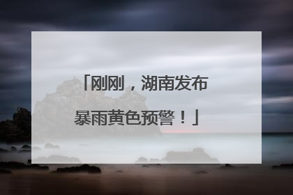 刚刚，湖南发布暴雨黄色预警！