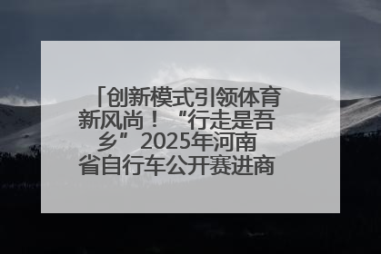 创新模式引领体育新风尚！“行走是吾乡”2025年河南省自行车公开赛进商圈系列赛落幕