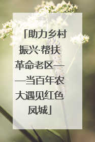 助力乡村振兴·帮扶革命老区——当百年农大遇见红色凤城