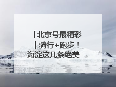 北京号最精彩｜骑行+跑步！海淀这几条绝美路线不容错过