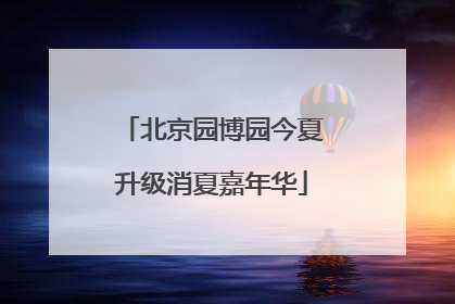 北京园博园今夏升级消夏嘉年华
