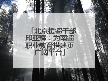 北京援疆干部邱亚辉：为南疆职业教育搭建更广阔平台