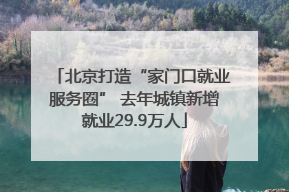 北京打造“家门口就业服务圈” 去年城镇新增就业29.9万人