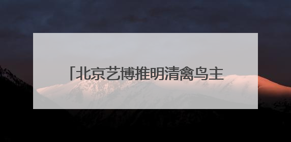 北京艺博推明清禽鸟主题文物展，80余件文物讲述“瑞羽鸣祥”