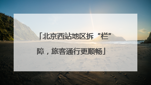 北京西站地区拆“栏”障，旅客通行更顺畅