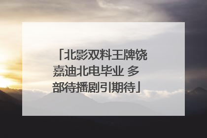 北影双料王牌饶嘉迪北电毕业 多部待播剧引期待