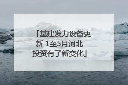 基建发力设备更新 1至5月河北投资有了新变化
