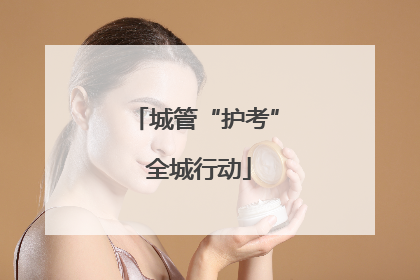 城管“护考” 全城行动
