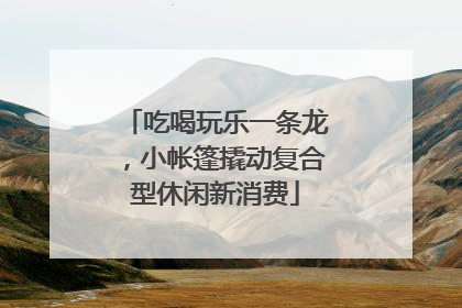 吃喝玩乐一条龙，小帐篷撬动复合型休闲新消费