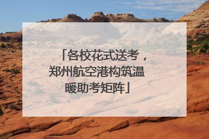 各校花式送考，郑州航空港构筑温暖助考矩阵