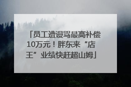 员工遭谩骂最高补偿10万元！胖东来“店王”业绩快赶超山姆