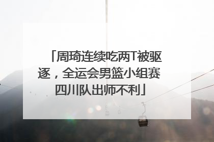 周琦连续吃两T被驱逐，全运会男篮小组赛四川队出师不利